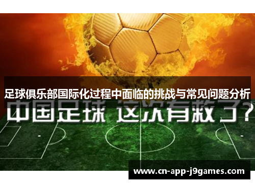 足球俱乐部国际化过程中面临的挑战与常见问题分析 足球俱乐部国际化过程中面临的挑战与常见问题分析