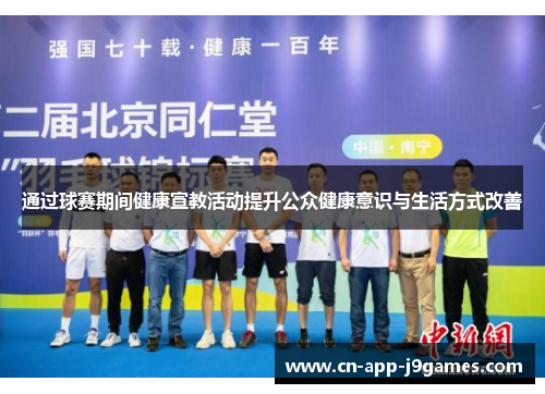 通过球赛期间健康宣教活动提升公众健康意识与生活方式改善 通过球赛期间健康宣教活动提升公众健康意识与生活方式改善