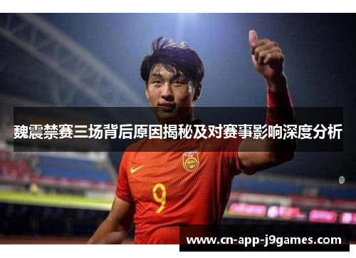 魏震禁赛三场背后原因揭秘及对赛事影响深度分析 魏震禁赛三场背后原因揭秘及对赛事影响深度分析